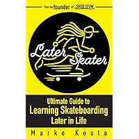 Later Skater: The Ultimate Guide to Learning Skateboarding Later in Life Later Skater: The Ultimate Guide to Learning Skateboarding Later in Life Paperback Kindle