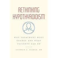 Rethinking Hypothyroidism: Why Treatment Must Change and What Patients Can Do Rethinking Hypothyroidism: Why Treatment Must Change and What Patients Can Do Paperback Kindle Hardcover