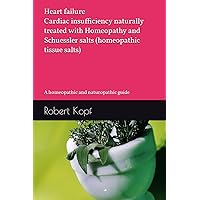 Heart failure - Cardiac insufficiency naturally treated with Homeopathy and Schuessler salts (homeopathic tissue salts): A homeopathic and naturopathic guide Heart failure - Cardiac insufficiency naturally treated with Homeopathy and Schuessler salts (homeopathic tissue salts): A homeopathic and naturopathic guide Paperback Kindle