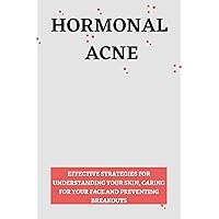 HORMONAL ACNE: EFFECTIVE STRATEGIES FOR UNDERSTANDING YOUR SKIN,CARING FOR YOUR FACE AND PREVENTING BREAKOUTS HORMONAL ACNE: EFFECTIVE STRATEGIES FOR UNDERSTANDING YOUR SKIN,CARING FOR YOUR FACE AND PREVENTING BREAKOUTS Kindle Paperback