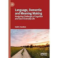 Language, Dementia and Meaning Making: Navigating Challenges of Cognition and Face in Everyday Life Language, Dementia and Meaning Making: Navigating Challenges of Cognition and Face in Everyday Life Kindle Hardcover Paperback