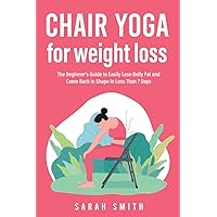 Chair Yoga for Weight Loss: The Beginner’s Guide to Easily Lose Belly Fat and Come Back in Shape In Less Than 7 Days Chair Yoga for Weight Loss: The Beginner’s Guide to Easily Lose Belly Fat and Come Back in Shape In Less Than 7 Days Paperback