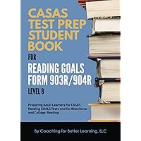 CASAS Test Prep Student Book for Reading Goals Forms 903R/904R Level B: Preparing Adult Learners for CASAS Reading GOALS Tests & for Workforce and College Reading