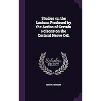 Studies on the Lesions Produced by the Action of Certain Poisons on the Cortical Nerve Cell Studies on the Lesions Produced by the Action of Certain Poisons on the Cortical Nerve Cell Hardcover Paperback