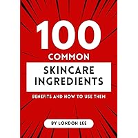 100 Common Skincare Ingredients: Benefits and How to Use Them: Discover Their Benefits and Learn How to Use Them for Flawless Skin