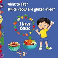 Kids With Celiac Disease - What To Eat? - Which Foods Are Gluten-Free?: A Booklet From a Celiac Kid's Family To Another Celiac Kid's Family - Teach ... To What Could He/She Eat in Gluten-free Diet