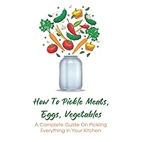 How To Pickle Meats, Eggs, Vegetables: A Complete Guide On Pickling Everything In Your Kitchen: How To Pickle Vegetables Japanese Style
