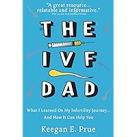 The IVF Dad: What I Learned On My Infertility Journey...And How It Can Help You The IVF Dad: What I Learned On My Infertility Journey...And How It Can Help You Paperback Kindle