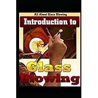 Glass Blowing, How To Blow Glass: Learn To Make Beautiful Glass Bottles Glass Blowing, How To Blow Glass: Learn To Make Beautiful Glass Bottles Paperback Kindle