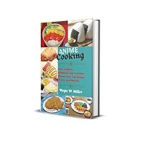 Anime Cooking: How to Make Authentic and Creative Dishes from Top Anime Shows and Movies Anime Cooking: How to Make Authentic and Creative Dishes from Top Anime Shows and Movies Kindle Paperback
