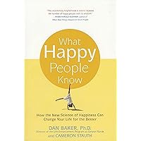 What Happy People Know: How the New Science of Happiness Can Change Your Life for the Better What Happy People Know: How the New Science of Happiness Can Change Your Life for the Better Paperback Kindle Hardcover