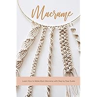 Macrame: Learn How to Make Basic Macrame with Step by Step Guide: Macrame Guide Macrame: Learn How to Make Basic Macrame with Step by Step Guide: Macrame Guide Paperback Kindle