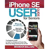 iPhone SE User Guide for Seniors: How to Use Your New iPhone SE Correctly. The Beginner's Guide to Teach in a Simple and Precise Way What Has Always Confused You So Far! iPhone SE User Guide for Seniors: How to Use Your New iPhone SE Correctly. The Beginner's Guide to Teach in a Simple and Precise Way What Has Always Confused You So Far! Paperback Kindle Hardcover