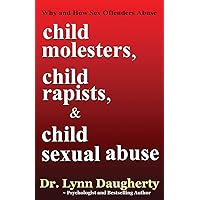 Child Molesters, Child Rapists, and Child Sexual Abuse: Why and How Sex Offenders Abuse: Child Molestation, Rape, and Incest Stories, Studies, and Models Child Molesters, Child Rapists, and Child Sexual Abuse: Why and How Sex Offenders Abuse: Child Molestation, Rape, and Incest Stories, Studies, and Models Paperback Kindle