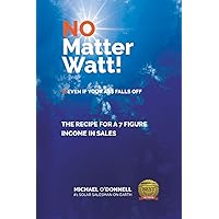 No Matter Watt!: The Recipe to a 7-Figure Income in Sales No Matter Watt!: The Recipe to a 7-Figure Income in Sales Paperback Hardcover