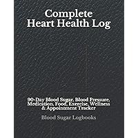 Complete Heart Health Log: 90-Day Blood Sugar, Blood Pressure, Medication, Food, Exercise, Wellness & Appointment Tracker (Large-Print Diabetes Log ... Food Journal, Sleep, and Medication Trackers)