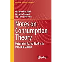 Notes on Consumption Theory: Deterministic and Stochastic Dynamic Models (Classroom Companion: Economics) Notes on Consumption Theory: Deterministic and Stochastic Dynamic Models (Classroom Companion: Economics) Kindle Hardcover