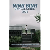 NINH BINH TRAVEL GUIDE 2024: Navigating Vietnam's Hidden Gem And Charms NINH BINH TRAVEL GUIDE 2024: Navigating Vietnam's Hidden Gem And Charms Kindle Paperback