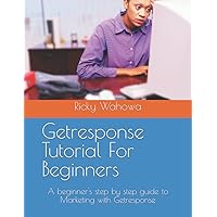 Getresponse Tutorial For Beginners: A beginner's step by step guide to Marketing with Getresponse Getresponse Tutorial For Beginners: A beginner's step by step guide to Marketing with Getresponse Kindle Paperback