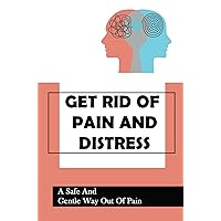 Get Rid Of Pain And Distress: A Safe And Gentle Way Out Of Pain