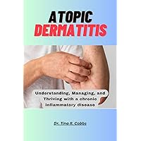 ATOPIC DERMATITIS: Understanding, Managing, and Thriving with a chronic inflammatory disease ATOPIC DERMATITIS: Understanding, Managing, and Thriving with a chronic inflammatory disease Kindle Paperback