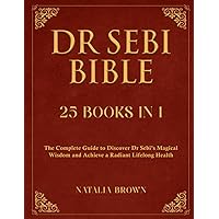Dr. Sebi Bible: 25 Books in 1: The Complete Guide to Discover Dr. Sebi's Magical Wisdom and Achieve a Radiant Lifelong Health
