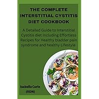 THE COMPLETE INTERSTITIAL CYSTITIS DIET COOKBOOK: A Detailed Guide to Interstitial Cystitis diet Including Effortless Recipes for Healthy bladder pain syndrome and healthy Lifestyle.