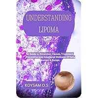 UNDERSTANDING LIPOMA : A Guide to Detection, Causes, Treatment, Prevention and Emotional Wellness Of fatty lumps, & Bumps UNDERSTANDING LIPOMA : A Guide to Detection, Causes, Treatment, Prevention and Emotional Wellness Of fatty lumps, & Bumps Kindle Paperback