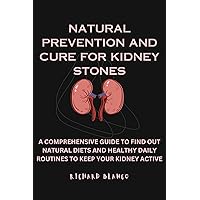 NATURAL PREVENTION AND CURE FOR KIDNEY STONES: A COMPREHENSIVE GUID TO FIND OUT NATURAL DIETS AND HEALTHY DAILY ROUTINES TO KEEP YOUR KIDNEY ACTIVE NATURAL PREVENTION AND CURE FOR KIDNEY STONES: A COMPREHENSIVE GUID TO FIND OUT NATURAL DIETS AND HEALTHY DAILY ROUTINES TO KEEP YOUR KIDNEY ACTIVE Kindle Paperback