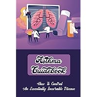 Asthma Guidebook: How To Control An Essentially Incurable Disease
