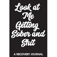 Look at Me Getting Sober and Shit: A Recovery Journal: Guided Daily Sobriety Journal for Addiction Recovery with Health Tracker, Reflection Space, and Writing Prompt Ideas