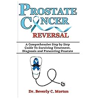 PROSTATE CANCER REVERSAL: A Comprehensive Step by Step Guide To Surviving Treatment, Diagnosis and Preventing Prostate (The Cancer Chronicles) PROSTATE CANCER REVERSAL: A Comprehensive Step by Step Guide To Surviving Treatment, Diagnosis and Preventing Prostate (The Cancer Chronicles) Paperback Kindle