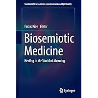 Biosemiotic Medicine: Healing in the World of Meaning (Studies in Neuroscience, Consciousness and Spirituality, 5) Biosemiotic Medicine: Healing in the World of Meaning (Studies in Neuroscience, Consciousness and Spirituality, 5) Hardcover Kindle Paperback