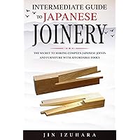 Intermediate Guide to Japanese Joinery: The Secret to Making Complex Japanese Joints and Furniture Using Affordable Tools (Simple Secrets of Japanese Joinery)