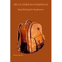 DIY LEATHER MASTERPIECES: Bag Making for Beginners DIY LEATHER MASTERPIECES: Bag Making for Beginners Kindle Paperback