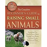 The Complete Beginner's Guide to Raising Small Animals Everything You Need to Know About Raising Cows, Sheep, Chickens, Ducks, Rabbits, and More (Back to Basics: Farming) The Complete Beginner's Guide to Raising Small Animals Everything You Need to Know About Raising Cows, Sheep, Chickens, Ducks, Rabbits, and More (Back to Basics: Farming) Paperback Kindle