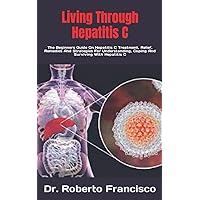 Living Through Hepatitis C: The Beginners Guide On Hepatitis C Treatment, Relief, Remedies And Strategies For Understanding, Coping And Surviving With Hepatitis C Living Through Hepatitis C: The Beginners Guide On Hepatitis C Treatment, Relief, Remedies And Strategies For Understanding, Coping And Surviving With Hepatitis C Paperback Kindle