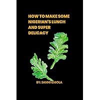 How to make Nigerian lunch and super delicacy : Nigerian lunch ideas How to make Nigerian lunch and super delicacy : Nigerian lunch ideas Kindle Paperback