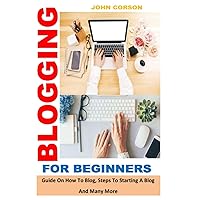 BLOGGING FOR BEGINNERS: Guide On How To Blog, Steps To Starting A Blog And Many More BLOGGING FOR BEGINNERS: Guide On How To Blog, Steps To Starting A Blog And Many More Paperback Kindle