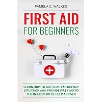 First Aid for Beginners: Learn How to Act in an Emergency Situation, and Provide First Aid to the Injured Until Help Arrives ( First Aid for Beginners) First Aid for Beginners: Learn How to Act in an Emergency Situation, and Provide First Aid to the Injured Until Help Arrives ( First Aid for Beginners) Paperback Kindle