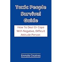 Toxic People Survival Guide: How To Deal Or Cooperate With Negative, Difficult Attitude Person Toxic People Survival Guide: How To Deal Or Cooperate With Negative, Difficult Attitude Person Kindle Paperback