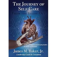 The Journey of Self Care From the Inside Out: Empowering Leaders and Emerging Leaders for Today and Tomorrow The Journey of Self Care From the Inside Out: Empowering Leaders and Emerging Leaders for Today and Tomorrow Paperback Kindle