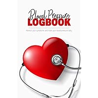 Blood Pressure Logbook - Monitor your symptoms and track your blood pressure daily: This notebook helps you track your hypertension symptoms and pressure datas (Heart Rate, Systolic, Diastolic)