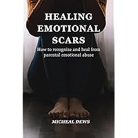 HEALING EMOTIONAL SCARS: How to recognize and heal from parental emotional abuse. HEALING EMOTIONAL SCARS: How to recognize and heal from parental emotional abuse. Kindle Paperback