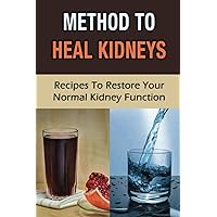 Method To Heal Kidneys: Recipes To Restore Your Normal Kidney Function