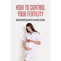How To Control Your Fertility: Discovering Secrets You Must Know