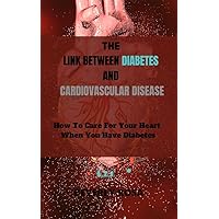 THE LINK BETWEEN DIABETES AND CARDIOVASCULAR DISEASE: How To Care For Your Heart When You Have Diabetes THE LINK BETWEEN DIABETES AND CARDIOVASCULAR DISEASE: How To Care For Your Heart When You Have Diabetes Kindle