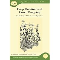 Crop Rotation and Cover Cropping: Soil Resiliency and Health on the Organic Farm (Organic Principles and Practices Handbook Series) Crop Rotation and Cover Cropping: Soil Resiliency and Health on the Organic Farm (Organic Principles and Practices Handbook Series) Paperback Kindle