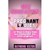 Sex Education for Pregnant Ladies: 10 Ways to Enjoy Safe and pleasurable Sex while pregnant Sex Education for Pregnant Ladies: 10 Ways to Enjoy Safe and pleasurable Sex while pregnant Kindle Paperback
