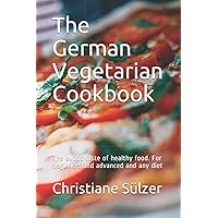 The German Vegetarian Cookbook: The exotic taste of healthy food. For beginners and advanced and any diet